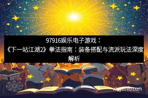 97916娱乐电子游戏：《下一站江湖2》拳法指南：装备搭配与流派玩法深度解析
