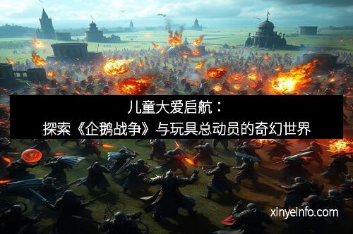 儿童大爱启航：探索《企鹅战争》与玩具总动员的奇幻世界