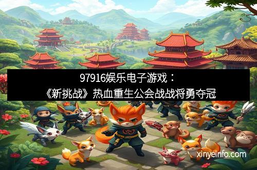 97916娱乐电子游戏：《新挑战》热血重生公会战战将勇夺冠