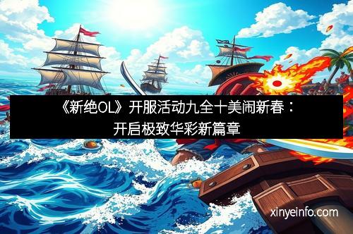 《新绝OL》开服活动九全十美闹新春：开启极致华彩新篇章