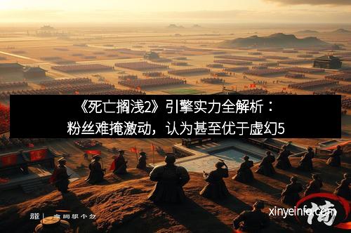 《死亡搁浅2》引擎实力全解析：粉丝难掩激动，认为甚至优于虚幻5