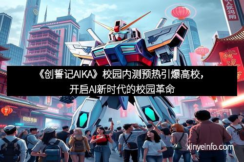 《创誓记AIKA》校园内测预热引爆高校，开启AI新时代的校园革命